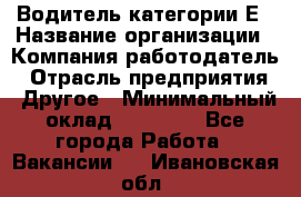 Водитель категории Е › Название организации ­ Компания-работодатель › Отрасль предприятия ­ Другое › Минимальный оклад ­ 40 000 - Все города Работа » Вакансии   . Ивановская обл.